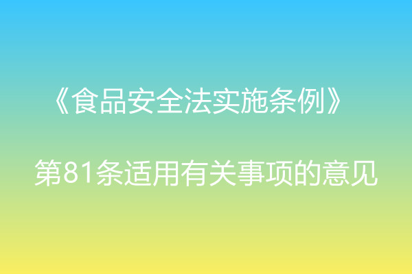 市场监管总局办公厅关于《食品安全法实施条例》  第81条适用有关事项的意见 